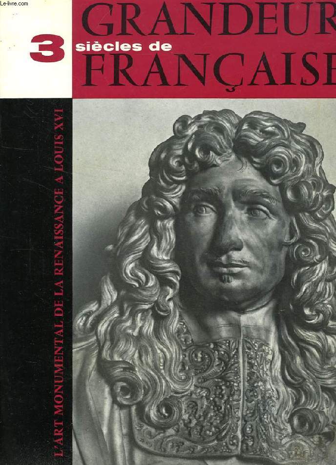 TROIS SIECLES DE GRANDEUR FRANCAISE, L'ART MONUMENTAL DE LA RENAISSANCE A LOUIS XVI