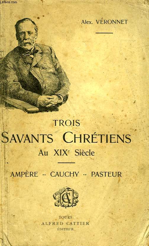 TROIS SAVANTS CHRETIENS AU XIXe SIECLE, AMPERE, CAUCHY, PASTEUR