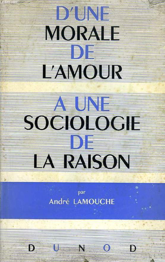 D'UNE MORALE DE L'AMOUR A UNE SOCIOLOGIE DE LA RAISON, 1er VOLUME, MORALE