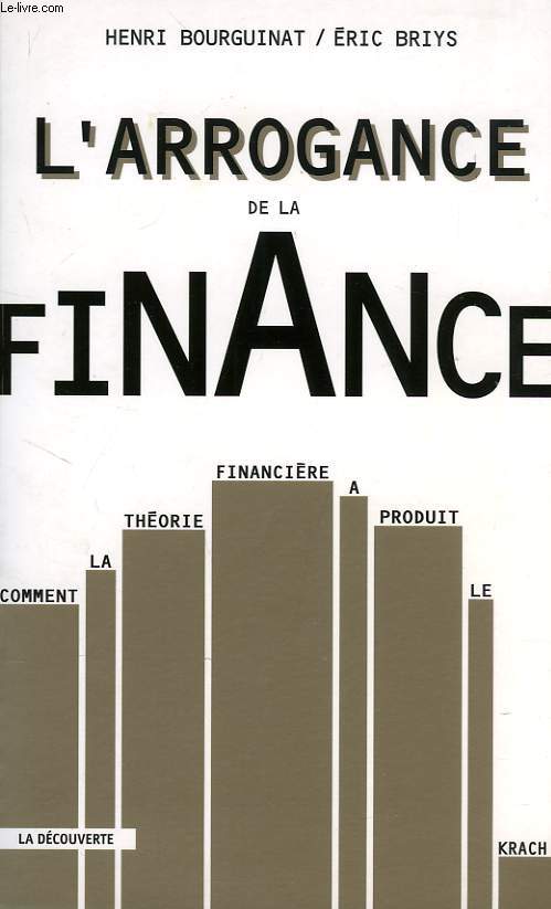 L'ARROGANCE DE LA FINANCE, COMMENT LA THEORIE FINANCIERE A PRODUIT LE KRACH