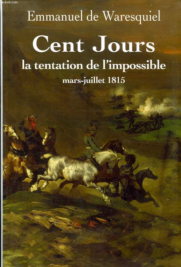 CENT JOURS, LA TENTATION DE L'IMPOSSIBLE, MARS-JUILLET 1815