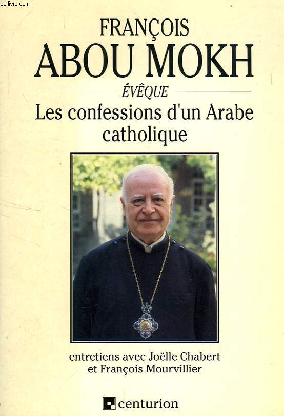 FRANCOIS ABOU MOKH, EVEQUE, LES CONFESSIONS D'UN ARABE CATHOLIQUE