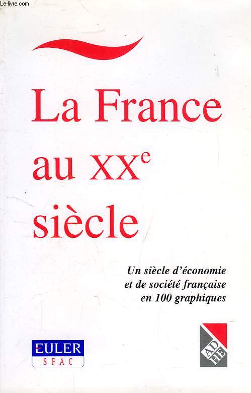 LA FRANCE AU XXe SIECLE, UN SIECLE D'ECONOMIE ET DE SOCIETE FRANCAISE EN 100 GRAPHIQUES