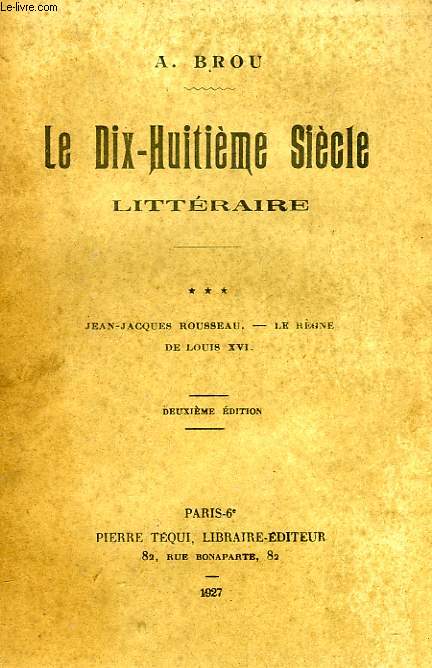 LE DIX-HUITIEME SIECLE LITTERAIRE, III. JEAN-JACQUES ROUSSEAU, LE REGNE DE LOUIS XVI