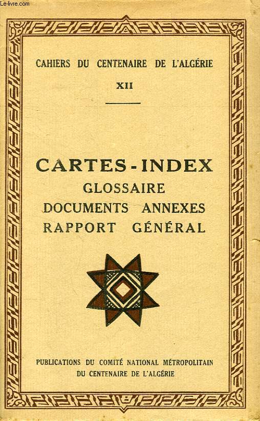 CAHIERS DU CENTENAIRE DE L'ALGERIE, XII, CARTES-INDEX, GLOSSAIRE, DOCUMENTS ANNEXES, RAPPORT GENERAL