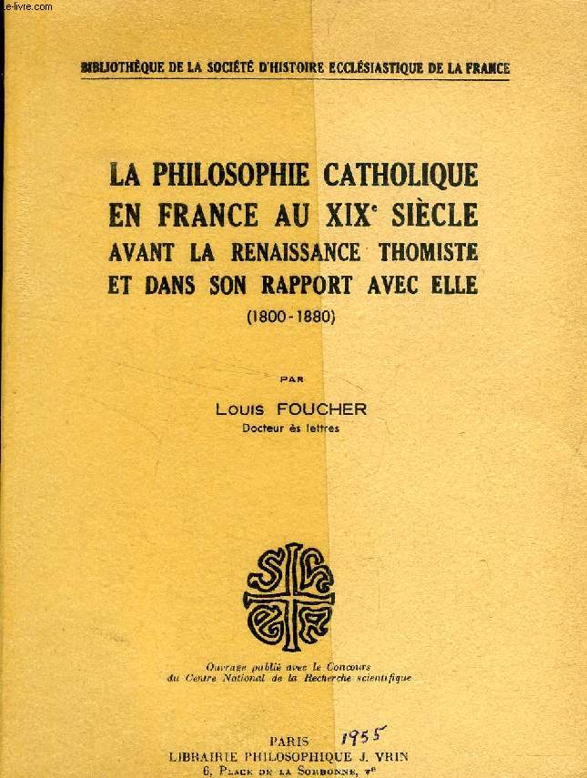 LA PHILOSOPHIE CATHOLIQUE EN FRANCE AU XIXe SIECLE AVANT LA RENAISSANCE THOMISTE ET DANS SON RAPPORT AVEC ELLE (1800-1880)