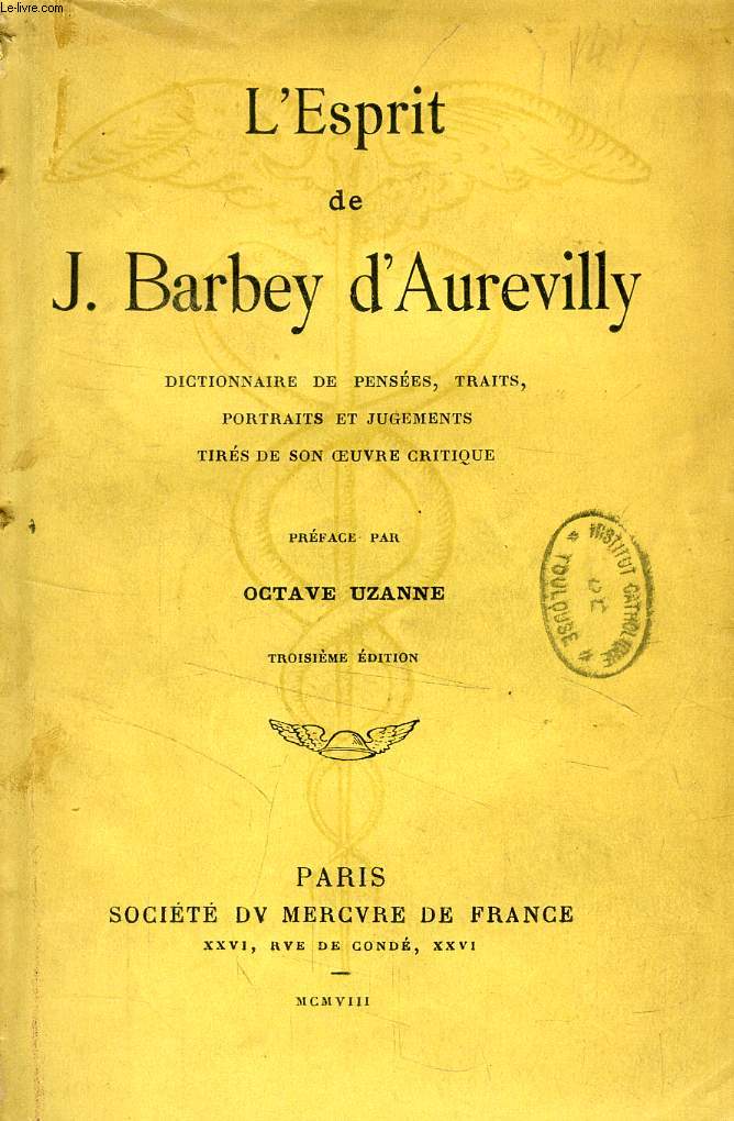 L'ESPRIT DE J. BARBEY D'AUREVILLY, DICTIONNAIRE DE PENSEES, TRAITS, PORTRAITS ET JUGEMENTS TIRES DE SON OEUVRE CRITIQUE