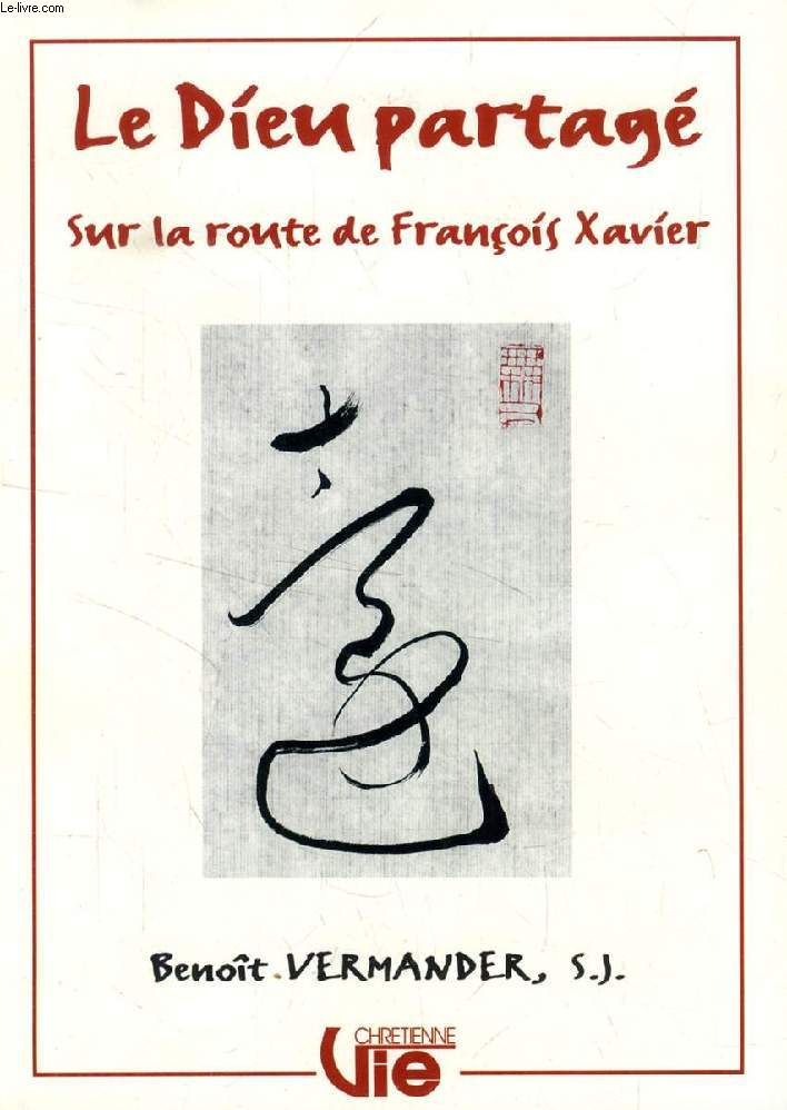LE DIEU PARTAGE, SUR LA ROUTE DE FRANCOIS XAVIER (SUPPLEMENT A VIE CHRETIENNE, N 478)