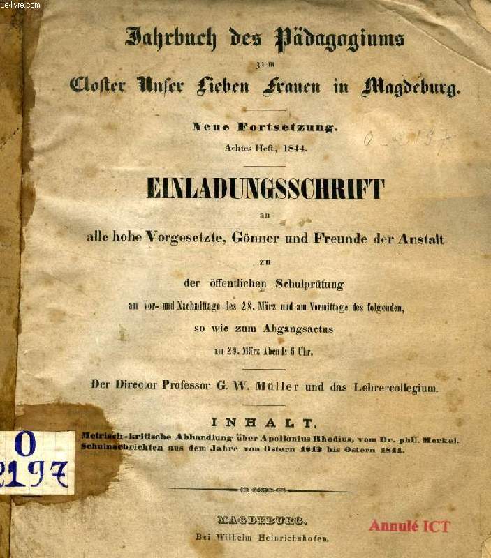 JAHRBUCH DES PDAGOGIUMS ZUM CLOSTER UNSER LIEBEN FRAUEN IN MAGDEBURG, NEUE FORTSETZUNG, ACHTES HEFT, 1844, EINLADUNGSSCHRIFT AN ALLE HOHE VORGESETZTE, GNNER UND FREUNDE DER ANSTALT ZU DER FFENTLICHEN SCHULPRFUNG (...), ZU APOLLONIUS RHODIUS