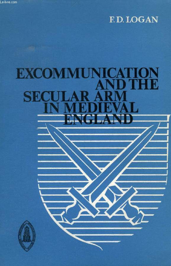EXCOMMUNICATION AND THE SECULAR ARM IN MEDIEVAL ENGLAND, A STUDY IN LEGAL PROCEDURE FROM THE THIRTEENTH TO THE SIXTEENTH CENURY