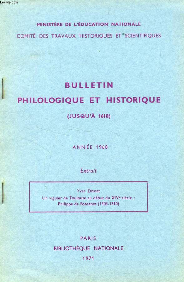 BULLETIN PHILOLOGIQUE ET HISTORIQUE (JUSQU'A 1610) DU COMITE DES TRAVAUX HISTORIQUES ET SCIENTIFIQUES, 1968 (EXTRAIT), UN VIGUIER DE TOULOUSE AU DEBUT DU XIVe SIECLE: PHILIPPE DE FONTANES (1303-1310)