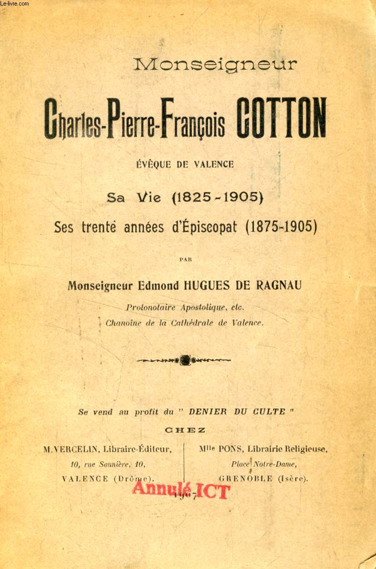 MONSEIGNEUR CHARLES-PIERRE-FRANCOIS COTTON, EVEQUE DE VALENCE, SA VIE (1825-1905), SES TRENTE ANNEES D'EPISCOPAT (1875-1905)