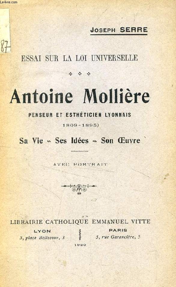 ANTOINE MOLLIERE, PENSEUR ET ESTHETICIEN LYONNAIS (1809-1895), SA VIE, SES IDEES, SON OEUVRE (ESSAI SUR LA LOI UNIVERSELLE)