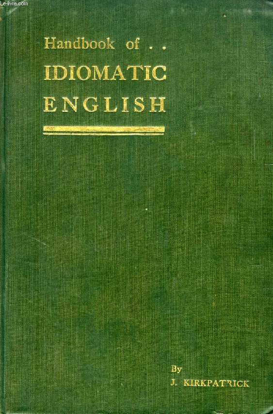 HANDBOOK OF IDIOMATIC ENGLISH, AS NOW WRITTEN AND SPOKEN