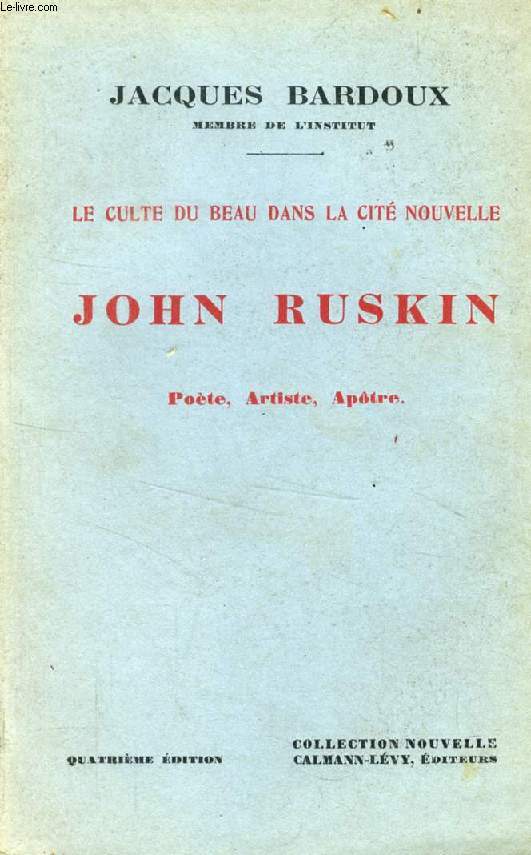 JOHN RUSKIN, POETE, ARTISTE, APOTRE (LE CULTE DU BEAU DANS LA CITE NOUVELLE)