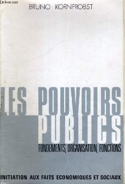 LES POUVOIRS PUBLICS - FONDEMENTS,ORGANISATION,FONCTIONS - INITIATION AUX FAITS ECONOMIQUES ET SOCIAUX