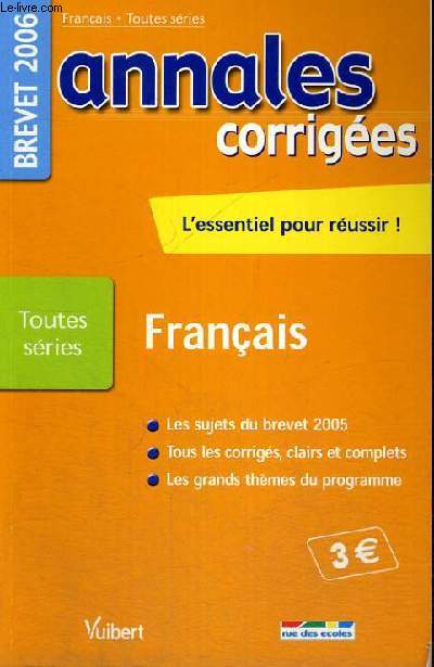 ANNALES CORRIGEES - L'ESSENTIEL POUR REUSSIR! - FRANCAIS - LES SUJETS DU BREVET 2005 - TOUS LES CORRIGES,CLAIRS ET COMPLETS - LES GRANDS THEMES DU PROGRAMME - TOUTES SERIES - BREVET 2006