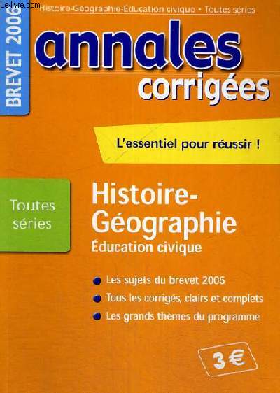 ANNALES CORRIGEES - L'ESSENTIEL POUR REUSSIR! - HISTOIRE GEOGRAPHIE EDUCATION CIVIQUE - TOUTES SERIES - LES SUJETS DU BREVET 2005 - TOUS LES CORRIGES,CLAIRS ET COMPLETS - LES GRANDS THEMES DU PROGRAMME - BREVET 2006