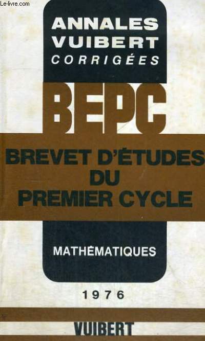 ANNALES VUIBERT CORRIGEES - BEPC BREVET D'ETUDES DU PREMIER CYCLE - MATHEMATIQUES 1976