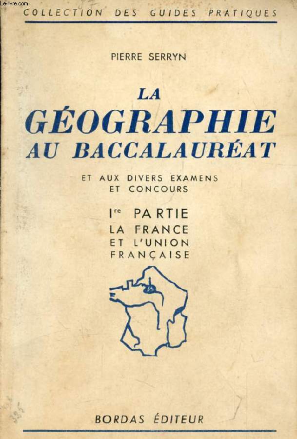 LA GEOGRAPHIE AU BACCALAUREAT ET AUX DIVERS EXAMENS ET CONCOURS, 1re PARTIE, LA FRANCE ET L'UNION FRANCAISE
