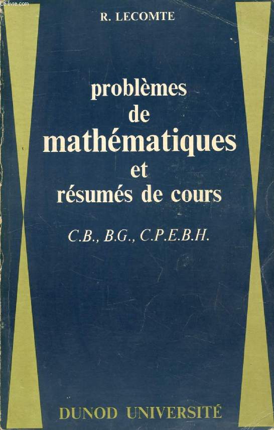PROBLEMES DE MATHEMATIQUES ET RESUMES DE COURS C.B., B.G., C.P.E.B.H.
