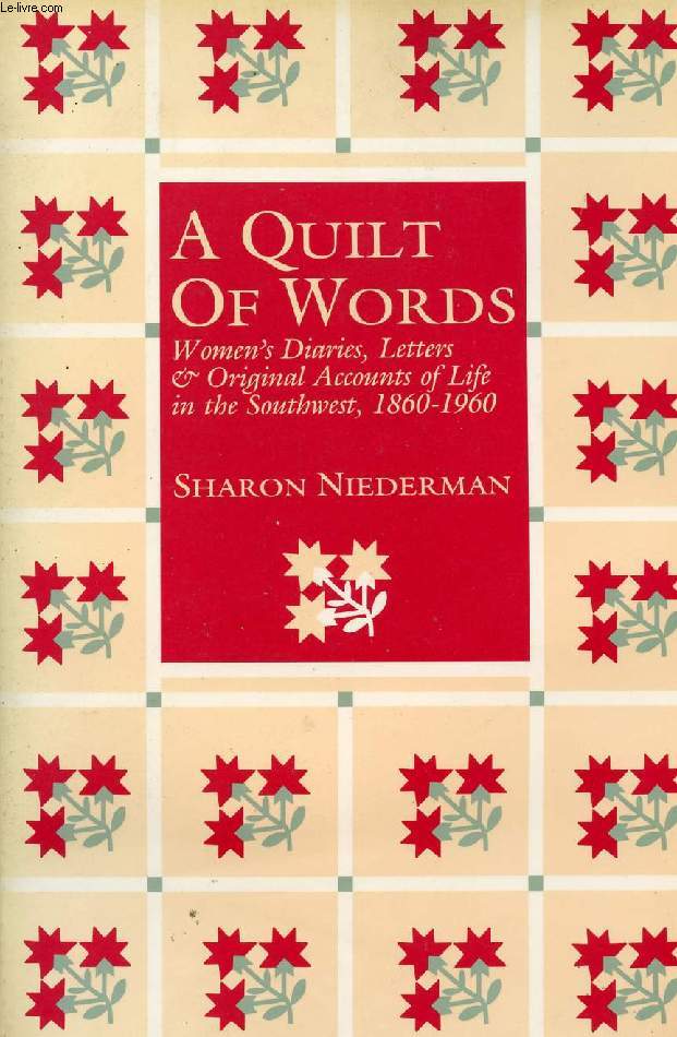 A QUILT OF WORDS, WOMEN'S DIARIES, LETTERS & ORIGINAL ACCOUNTS OF LIFE IN THE SOUTHWEST, 1860-1960