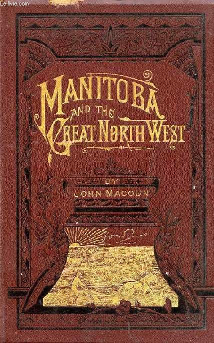 MANITOBA AND THE GREAT NORTH-WEST: THE FIELD FOR INVESTMENT, THE HOME OF THE EMIGRANT, BEING A FULL AND COMPLETE HISTORY OF THE COUNTRY