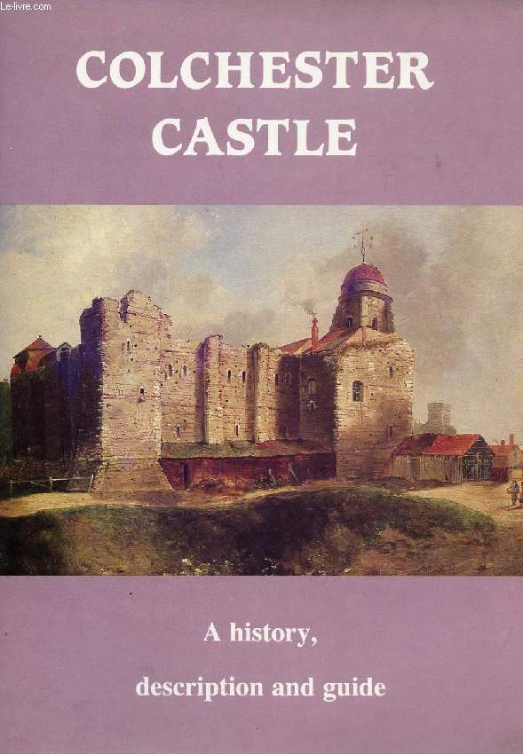 COLCHESTER CASTLE, A HISTORY, DESCRIPTION AND GUIDE