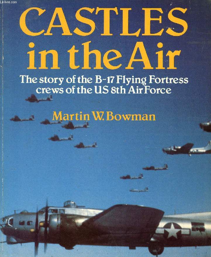 CASTLES IN THE AIR, THE STORY OF THE B-17 FLYING FORTRESS CREWS OF THE US 8th AIR FORCE