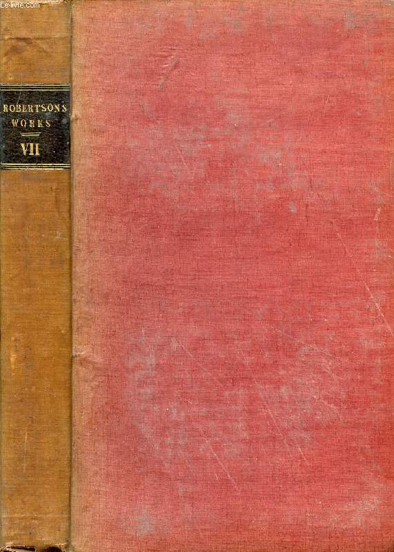 THE WORKS OF WILLIAM ROBERTSON, D.D., VOL. VII, WITH AN ACCOUNT OF HIS LIFE AND WRITINGS