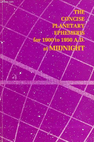 THE CONCISE PLANETARY EPHEMERIS FOR 1900 TO 1950 A.D. AT MIDNIGHT