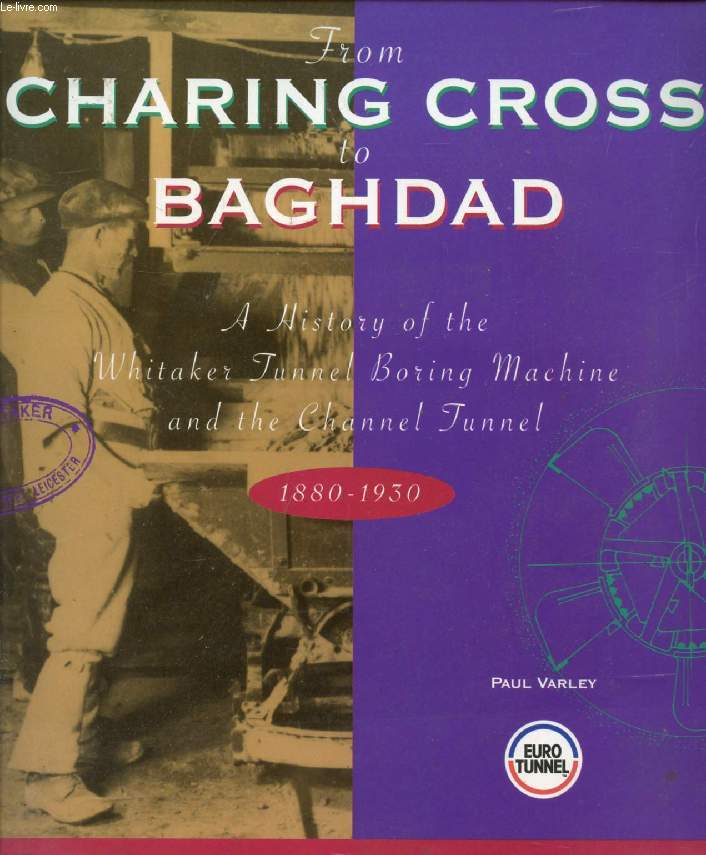FROM CHARING CROSS TO BAGHDAD, A HISTORY OF THE WHITAKER TUNNEL BORING MACHINE AND THE CHANNEL TUNNEL, 1880-1930