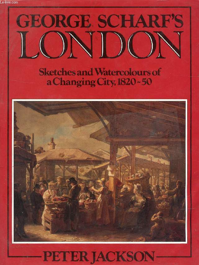 GEORGE SCHARF'S LONDON, SKETCHES AND WATERCOLOURS OF A CHANGING CITY, 1820-50