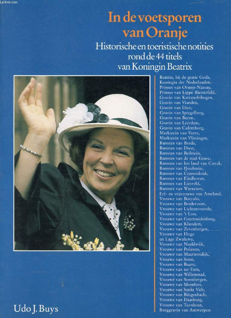 IN DE VOETSPOREN VAN ORANJE, Historische en Toeristische Notities Rond de 44 Titels van Koningin Beatrix