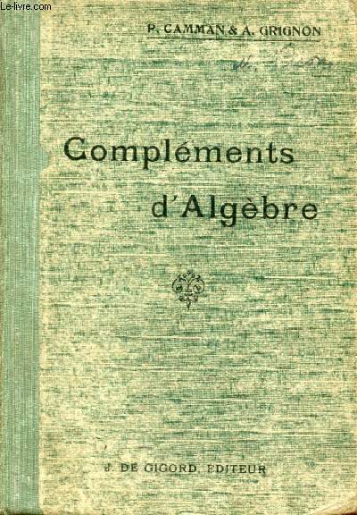 COMPLEMENTS D'ALGEBRE, CANDIDATS AU BACCALAUREAT DE MATHEMATIQUES A, B, ECOLES DE SAINT-CYR, INSTITUT AGRONOMIQUE, ARCHITECTURE, PHYSIQUE, CHIMIE, Etc.