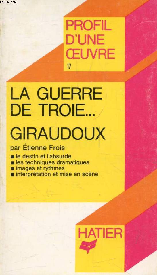 LA GUERRE DE TROIE N'AURA PAS LIEU, J. GIRAUDOUX (Profil d'une Oeuvre, 17)