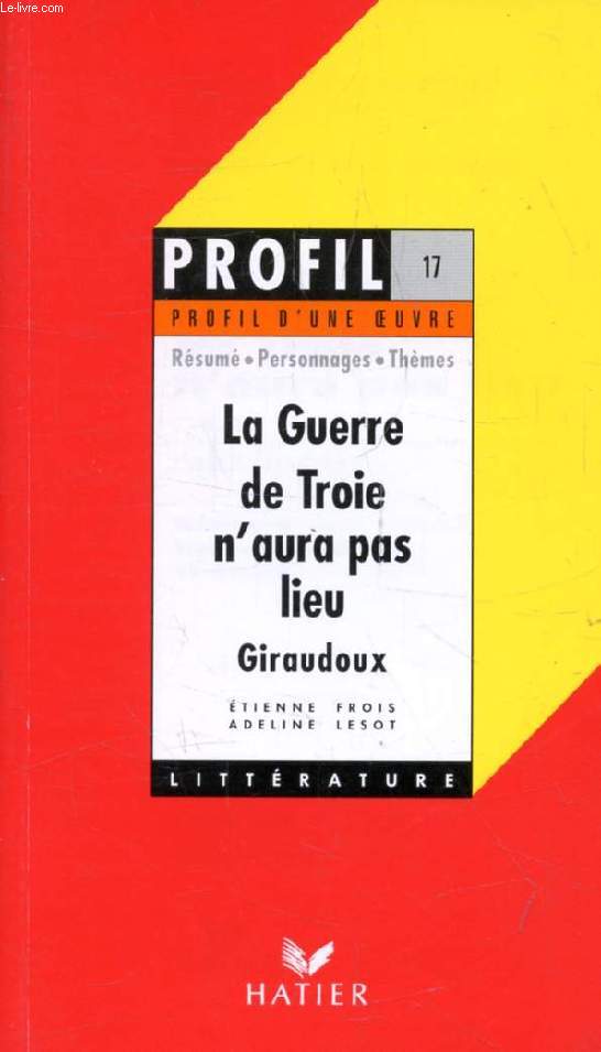 LA GUERRE DE TROIE N'AURA PAS LIEU, J. GIRAUDOUX (Profil Littrature, Profil d'une Oeuvre, 17)
