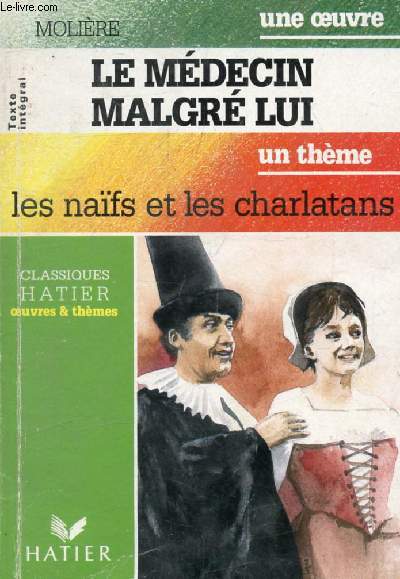 LE MEDECIN MALGRE LUI (Une Oeuvre), LES NAIFS ET LES CHARLATANS (Un Thme) (Classiques Illustrs Hatier)
