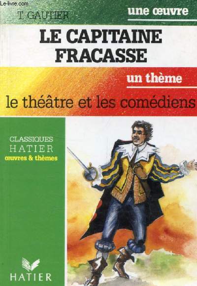 LE CAPITAINE FRACASSE (Une Oeuvre), LE THEATRE ET LES COMEDIENS (Un Thme) (Classiques Illustrs Hatier)