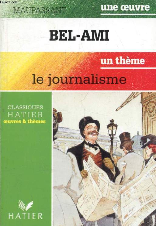BEL-AMI (Une Oeuvre), LE JOURNALISME (Un Thme) (Classiques Illustrs Hatier)