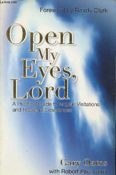 Open my eyes, Lord- A practical guide to Angelic Visitations and Heavenly experiences