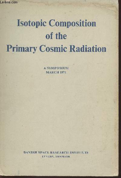 Isotopic composition of the primary cosmic radiation- Proceedings of a Symposium held in Lyngbyn,Denmark March 1971