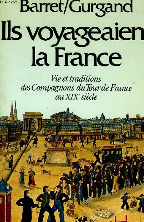 ILS VOYAGEAIENT LA FRANCE - VIE ET TRADITIONS DES COMPAGNONS DU TOUR DE FRANCE AU XIX SIECLE
