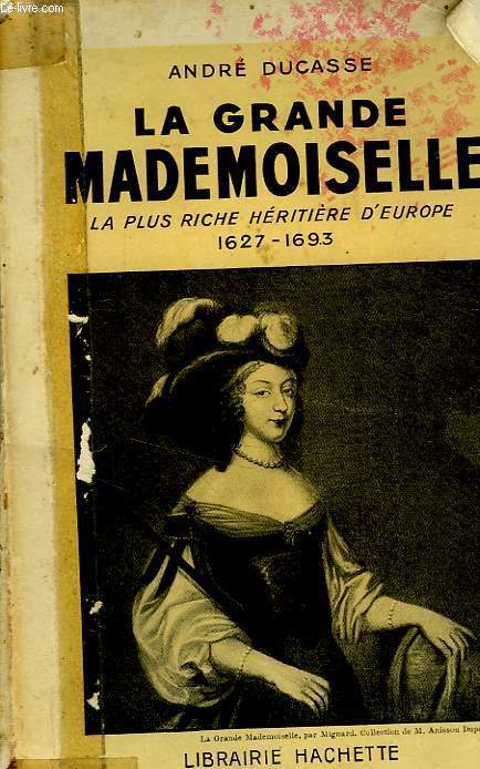 LA GRANDE MADEMOISELLE, LA PLUS RICHE HERITIERE D'EUROPE 1627-1693