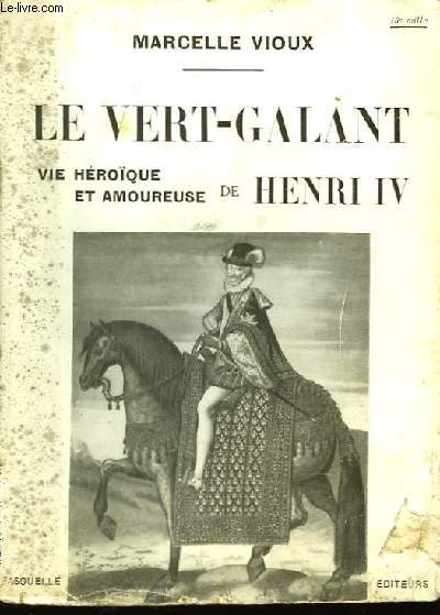 Le Vert-Galant. Vie hroque et Amoureuse de Henri IV.