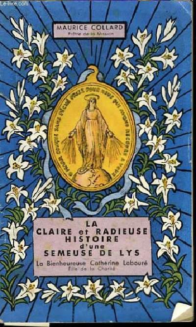 La claire et radieuse histoire d'une semeuse de lys. La Bienheureuse Catherine Labour, fille de la Charit.
