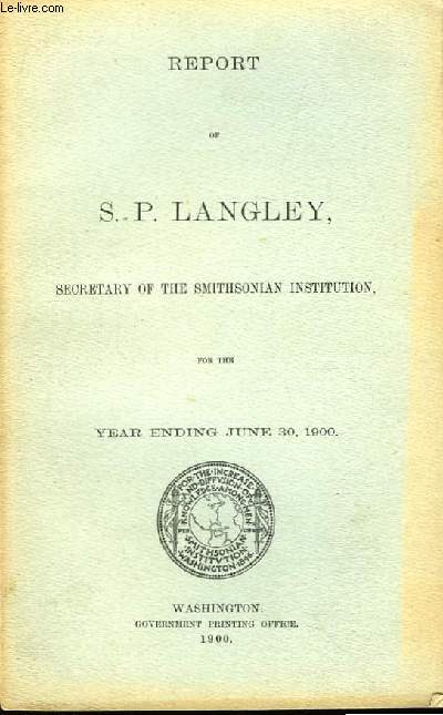 Report of S.P. Langley, Secretary of The Smithsonian Institution for the Year Ending June 30, 1900