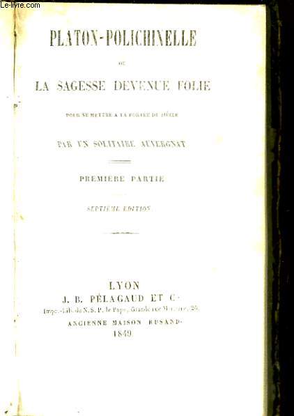 Platon-Polichinelle, ou la Sagesse devenue Folie, pour se mettre  la porte du sicle. 3 parties en un seul volume.