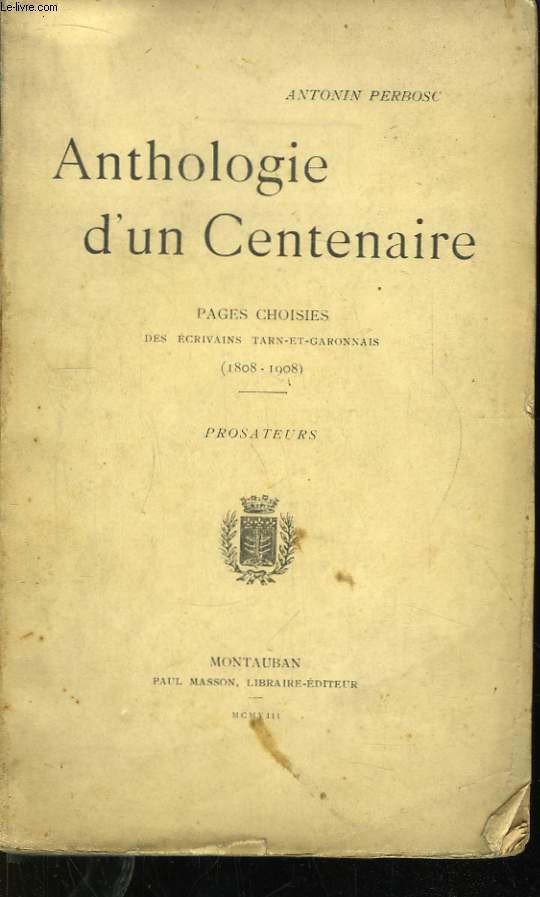 Anthologie d'un Centenaire. Pages choisies des crivains Tarn-et-Garonnais (1808 - 1908). Prosateurs.