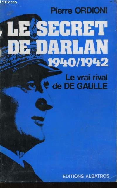 Le Secret de Darlan 1940 - 1942. Le vrai rival de De Gaulle.